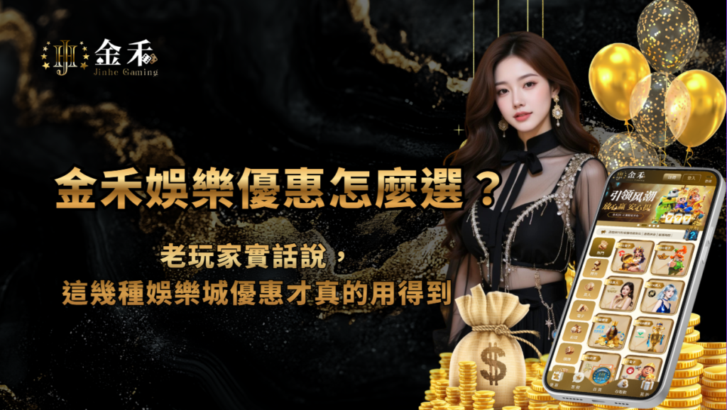 金禾娛樂城優惠怎麼選?老玩家實話說,這幾種娛樂城優惠才真的用得到
