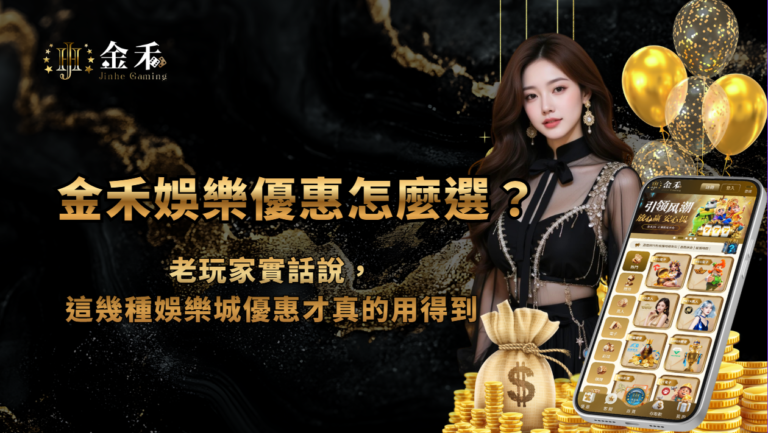 金禾娛樂城優惠怎麼選?老玩家實話說,這幾種娛樂城優惠才真的用得到