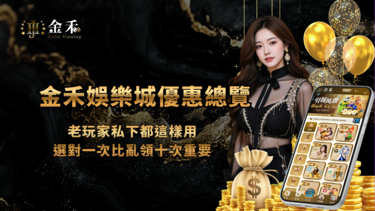 金禾娛樂城優惠總覽|老玩家私下都這樣用,選對一次比亂領十次重要