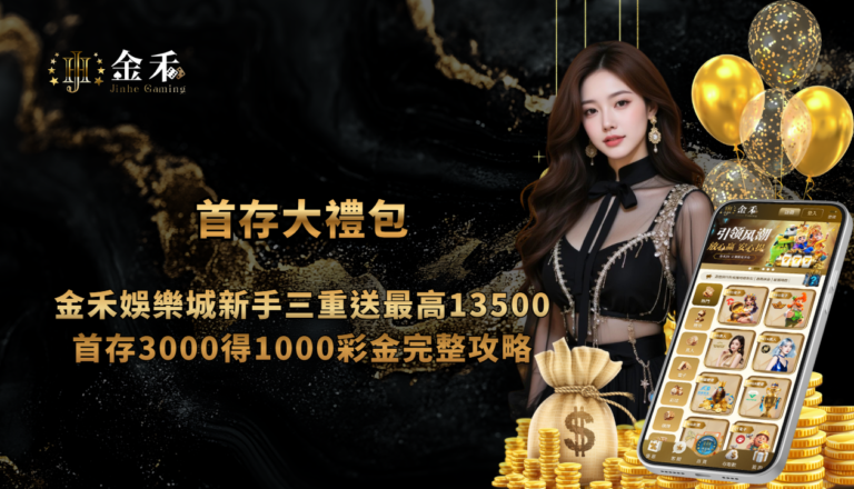 首存大禮包|金禾娛樂城新手三重送最高13500,首存3000得1000彩金完整攻略